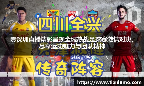 壹深圳直播精彩呈现全城热战足球赛激情对决，尽享运动魅力与团队精神