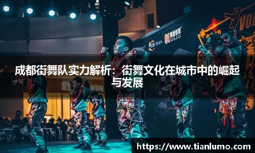 成都街舞队实力解析：街舞文化在城市中的崛起与发展