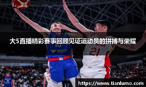大5直播精彩赛事回顾见证运动员的拼搏与荣耀