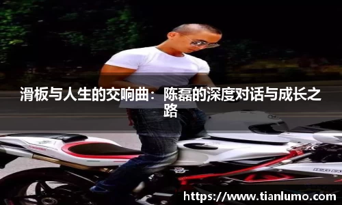 滑板与人生的交响曲：陈磊的深度对话与成长之路