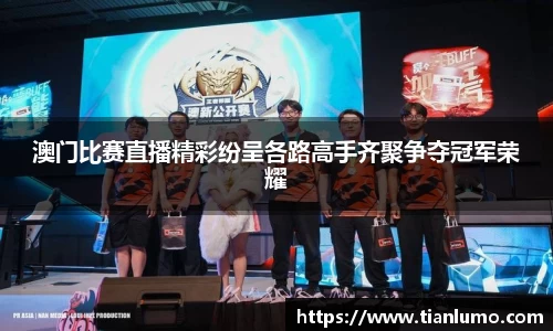 澳门比赛直播精彩纷呈各路高手齐聚争夺冠军荣耀