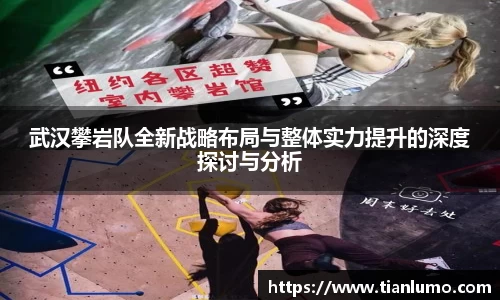 武汉攀岩队全新战略布局与整体实力提升的深度探讨与分析