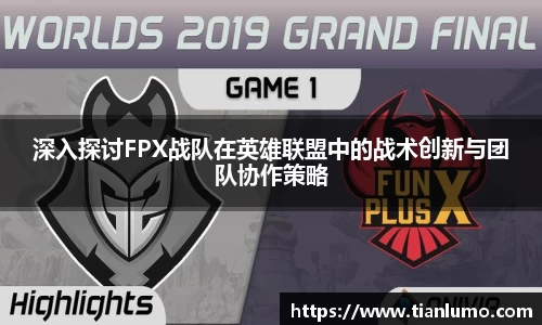 深入探讨FPX战队在英雄联盟中的战术创新与团队协作策略