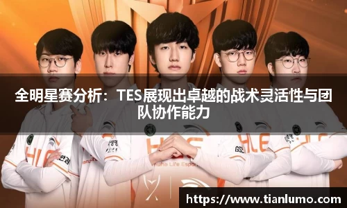 全明星赛分析：TES展现出卓越的战术灵活性与团队协作能力