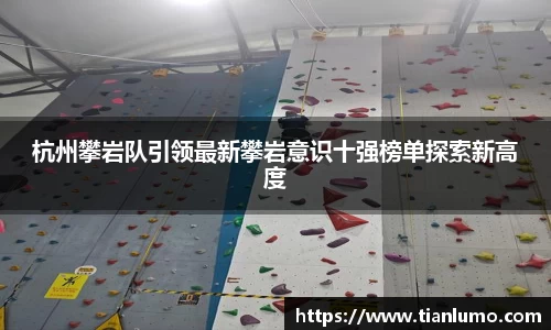 杭州攀岩队引领最新攀岩意识十强榜单探索新高度