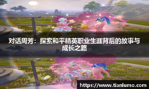 对话周芳：探索和平精英职业生涯背后的故事与成长之路