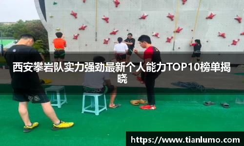 西安攀岩队实力强劲最新个人能力TOP10榜单揭晓