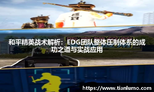 和平精英战术解析：EDG团队整体压制体系的成功之道与实战应用