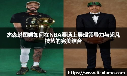 杰森塔图姆如何在NBA赛场上展现领导力与超凡技艺的完美结合