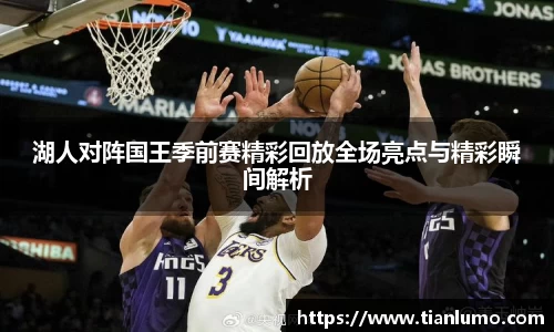 湖人对阵国王季前赛精彩回放全场亮点与精彩瞬间解析