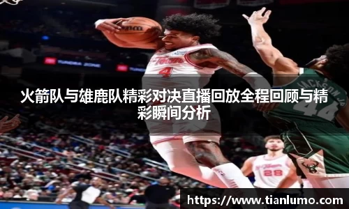 火箭队与雄鹿队精彩对决直播回放全程回顾与精彩瞬间分析