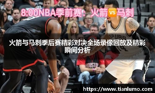 火箭与马刺季后赛精彩对决全场录像回放及精彩瞬间分析
