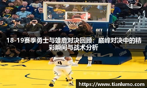 18-19赛季勇士与雄鹿对决回顾：巅峰对决中的精彩瞬间与战术分析