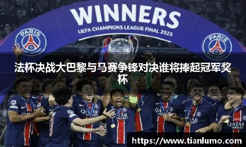 法杯决战大巴黎与马赛争锋对决谁将捧起冠军奖杯