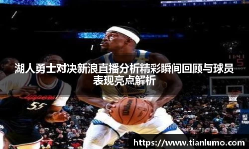 湖人勇士对决新浪直播分析精彩瞬间回顾与球员表现亮点解析