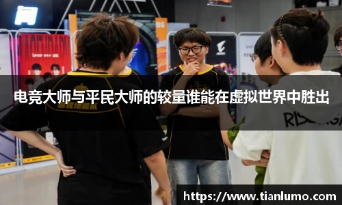 电竞大师与平民大师的较量谁能在虚拟世界中胜出