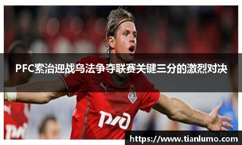 PFC索治迎战乌法争夺联赛关键三分的激烈对决
